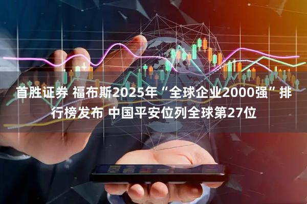 首胜证券 福布斯2025年“全球企业2000强”排行榜发布 中国平安位列全球第27位