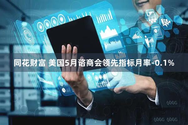 同花财富 美国5月谘商会领先指标月率-0.1%