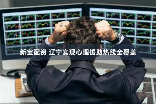 新宝配资 辽宁实现心理援助热线全覆盖