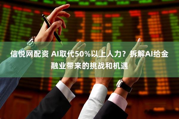 信悦网配资 AI取代50%以上人力？拆解AI给金融业带来的挑战和机遇