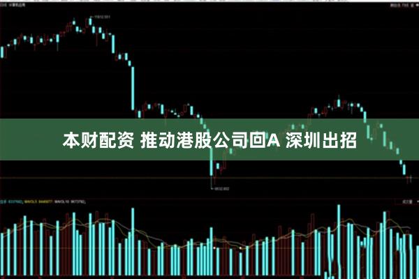本财配资 推动港股公司回A 深圳出招