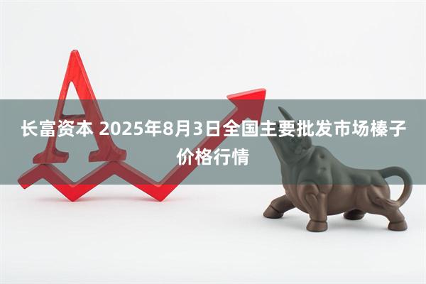 长富资本 2025年8月3日全国主要批发市场榛子价格行情
