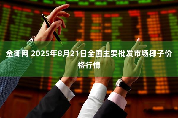 金御网 2025年8月21日全国主要批发市场椰子价格行情