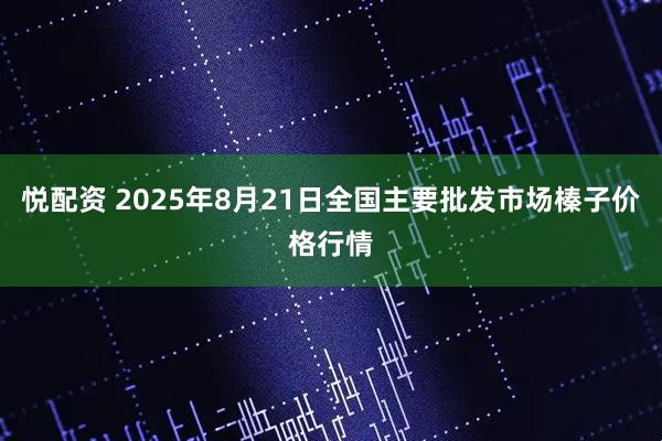 悦配资 2025年8月21日全国主要批发市场榛子价格行情