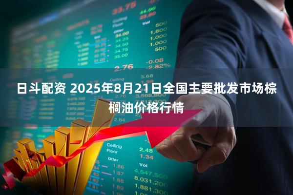 日斗配资 2025年8月21日全国主要批发市场棕榈油价格行情