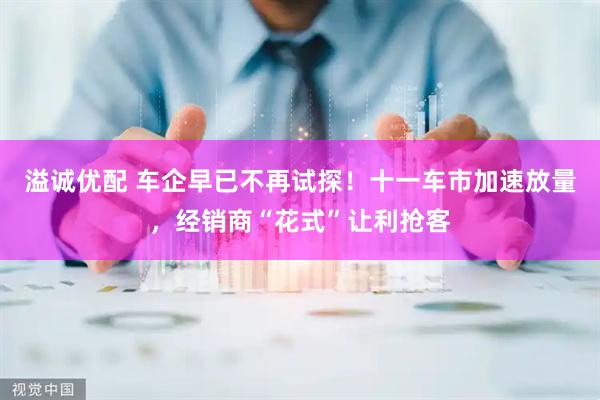 溢诚优配 车企早已不再试探!十一车市加速放量,经销商“花式”让利抢客